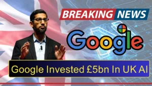 Google Announces £5 Billion Investment in UK Artificial Intelligence to Accelerate Research And Power Growth